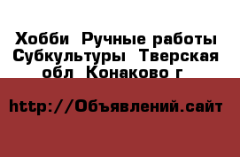 Хобби. Ручные работы Субкультуры. Тверская обл.,Конаково г.